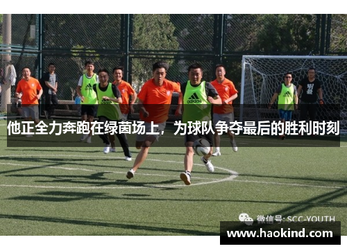 他正全力奔跑在绿茵场上，为球队争夺最后的胜利时刻