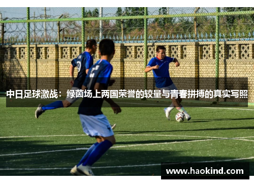 中日足球激战：绿茵场上两国荣誉的较量与青春拼搏的真实写照