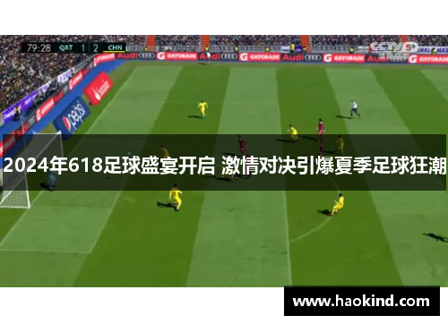 2024年618足球盛宴开启 激情对决引爆夏季足球狂潮