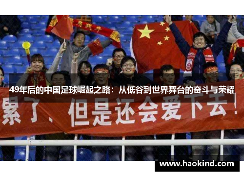 49年后的中国足球崛起之路：从低谷到世界舞台的奋斗与荣耀