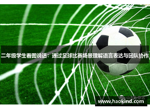 二年级学生看图说话：通过足球比赛场景理解语言表达与团队协作