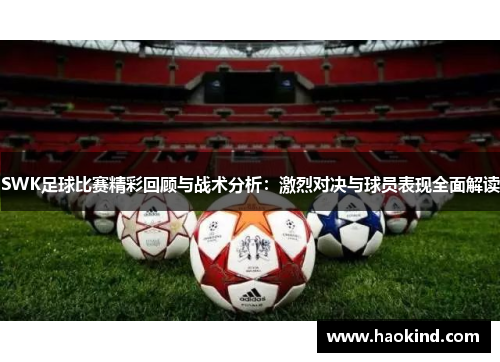 SWK足球比赛精彩回顾与战术分析：激烈对决与球员表现全面解读