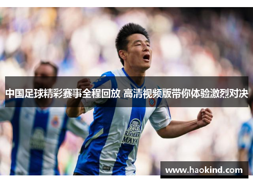 中国足球精彩赛事全程回放 高清视频版带你体验激烈对决